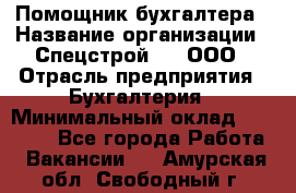 Помощник бухгалтера › Название организации ­ Спецстрой-31, ООО › Отрасль предприятия ­ Бухгалтерия › Минимальный оклад ­ 20 000 - Все города Работа » Вакансии   . Амурская обл.,Свободный г.